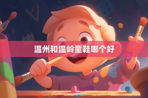 溫州和溫嶺童鞋哪個(gè)好
