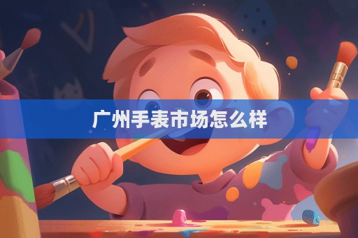 廣州手表市場怎么樣