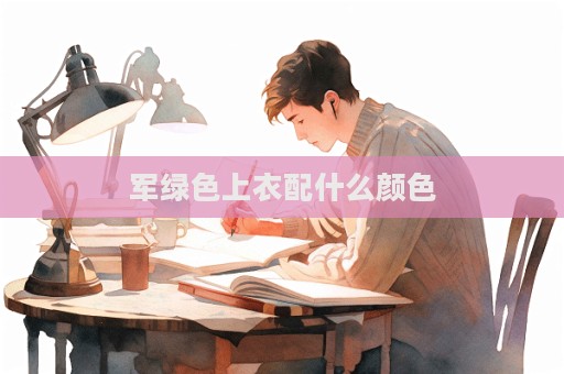 軍綠色上衣配什么顏色  第1張