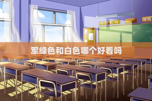 軍綠色和白色哪個好看嗎
