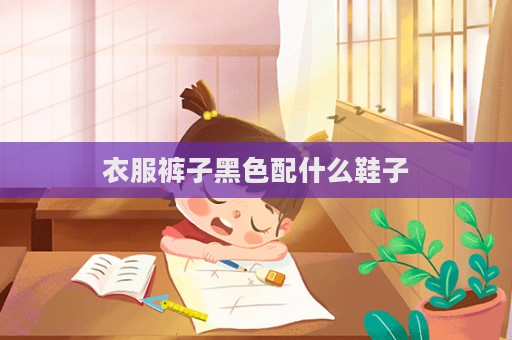 衣服褲子黑色配什么鞋子