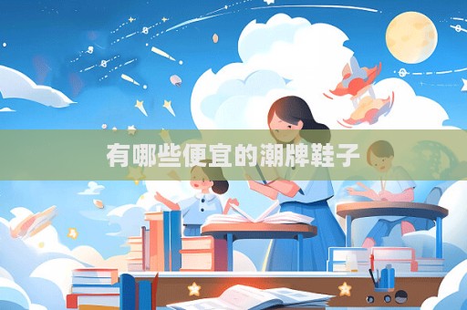 有哪些便宜的潮牌鞋子