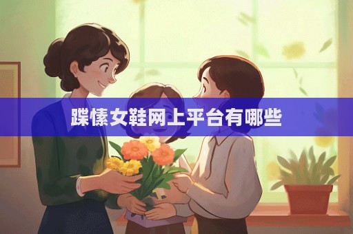 蹀愫女鞋網上平臺有哪些