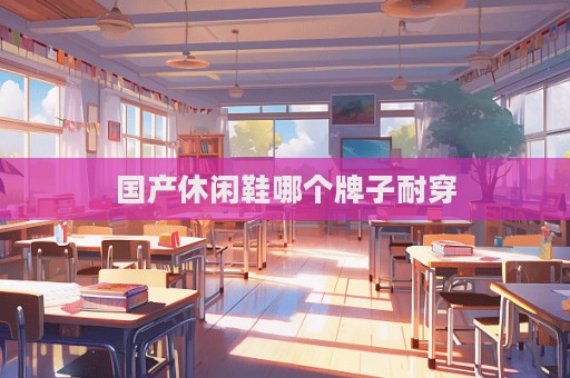 國產休閑鞋哪個牌子耐穿