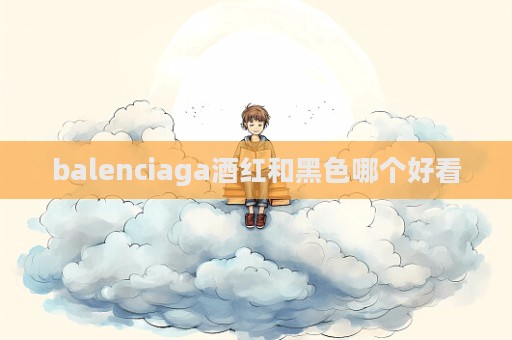 balenciaga酒紅和黑色哪個好看  第1張