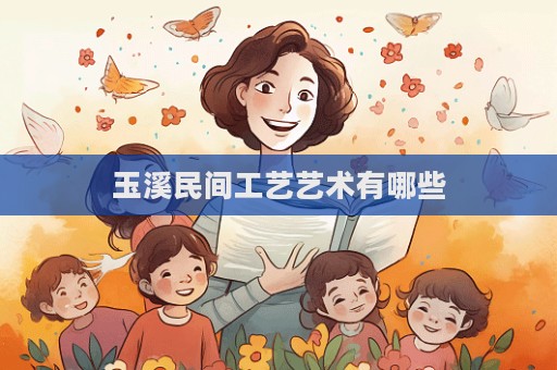 玉溪民間工藝藝術(shù)有哪些  第1張