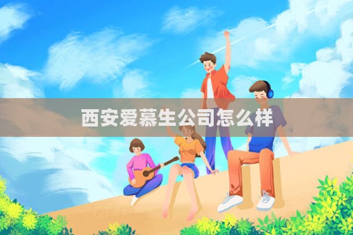 西安愛慕生公司怎么樣