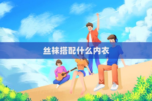 絲襪搭配什么內(nèi)衣