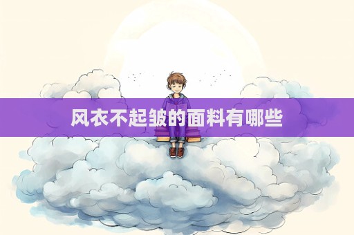 風(fēng)衣不起皺的面料有哪些  第1張