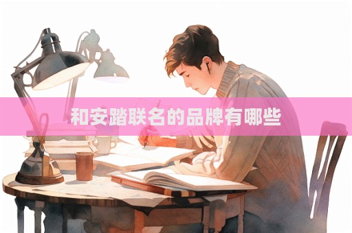 和安踏聯(lián)名的品牌有哪些