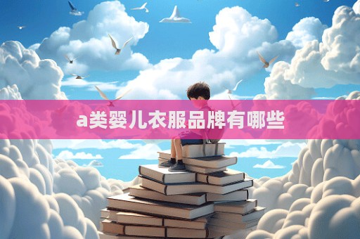 a類嬰兒衣服品牌有哪些