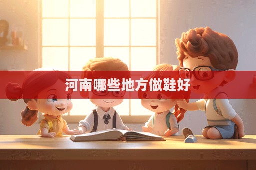 河南哪些地方做鞋好  第1張