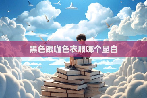 黑色跟咖色衣服哪個顯白