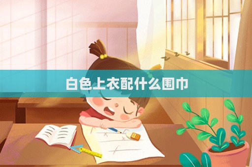 白色上衣配什么圍巾