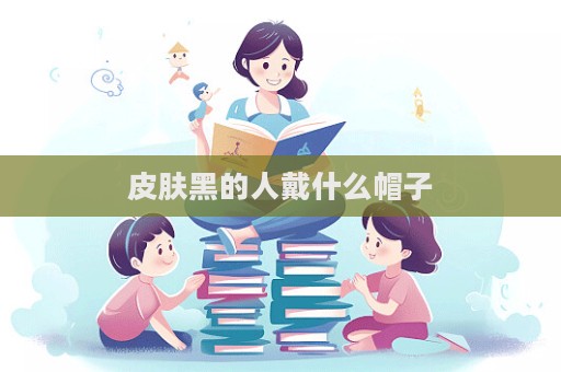 皮膚黑的人戴什么帽子  第1張