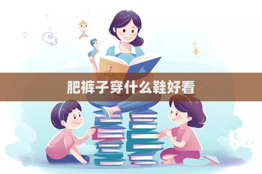 肥褲子穿什么鞋好看