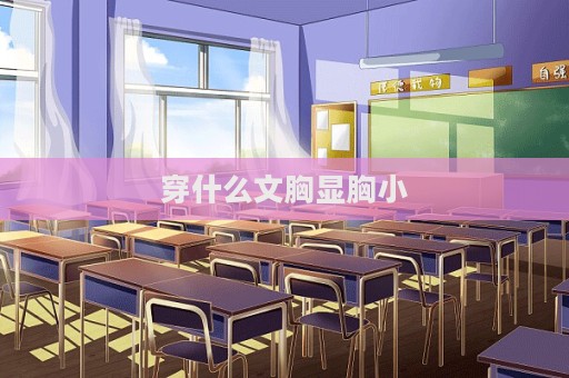 穿什么文胸顯胸小