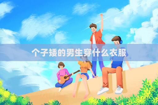 個子矮的男生穿什么衣服  第1張