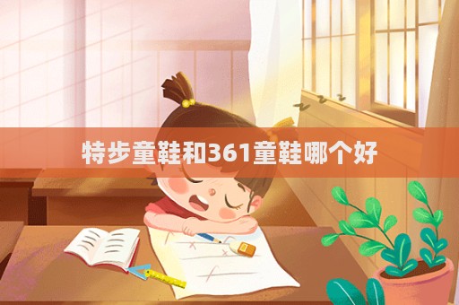 特步童鞋和361童鞋哪個(gè)好  第1張