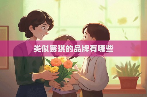 類似賽琪的品牌有哪些  第1張