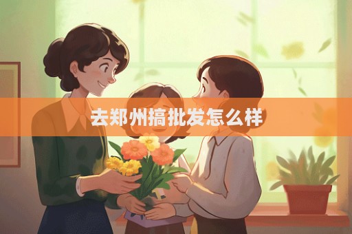 去鄭州搞批發怎么樣  第1張