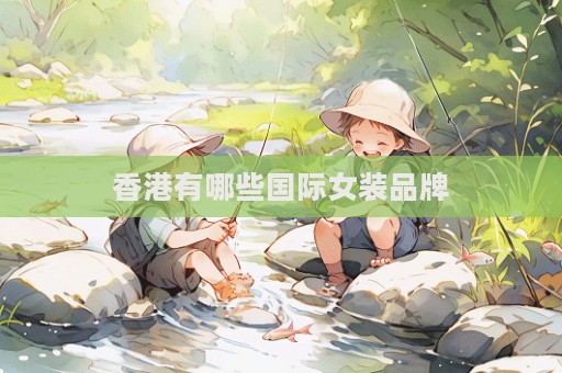 香港有哪些國際女裝品牌
