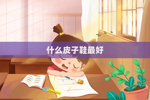 什么皮子鞋最好  第1張