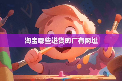淘寶哪些進(jìn)貨的廠有網(wǎng)址