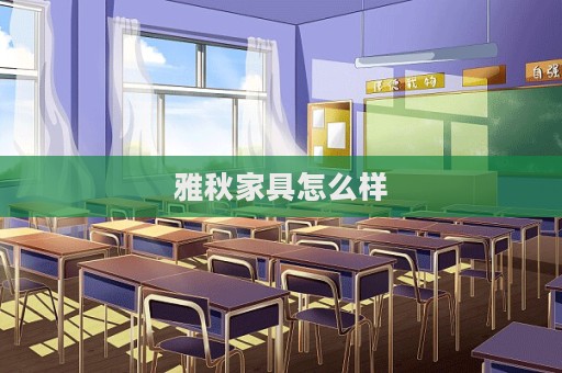 雅秋家具怎么樣