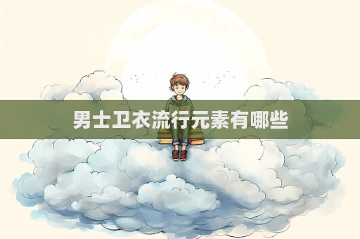 男士衛(wèi)衣流行元素有哪些
