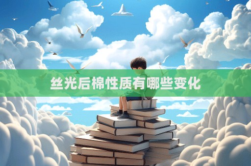 絲光后棉性質有哪些變化  第1張