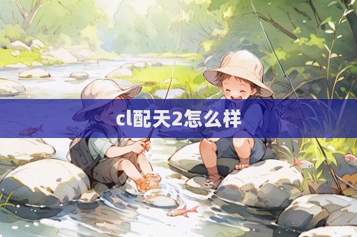 cl配天2怎么樣