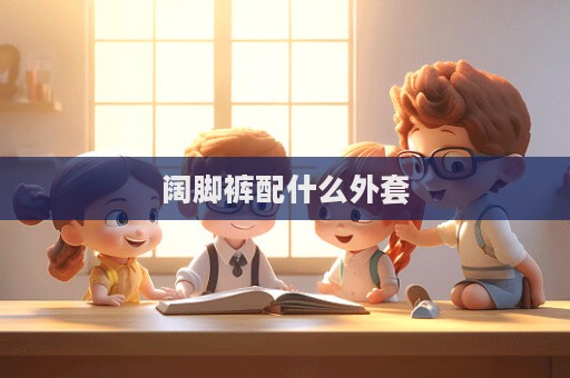 闊腳褲配什么外套  第1張