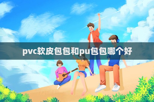 pvc軟皮包包和pu包包哪個(gè)好