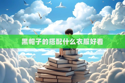 黑帽子的搭配什么衣服好看