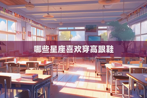 哪些星座喜歡穿高跟鞋  第1張