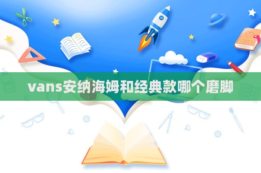 vans安納海姆和經典款哪個磨腳  第1張