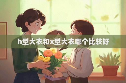 h型大衣和x型大衣哪個比較好