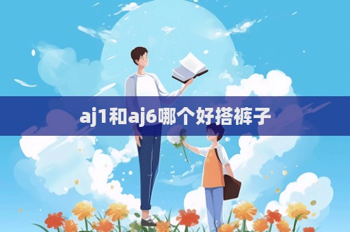 aj1和aj6哪個好搭褲子