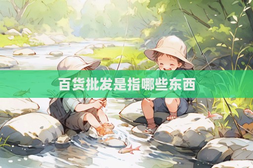 百貨批發(fā)是指哪些東西  第1張