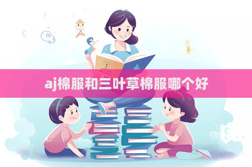 aj棉服和三葉草棉服哪個好