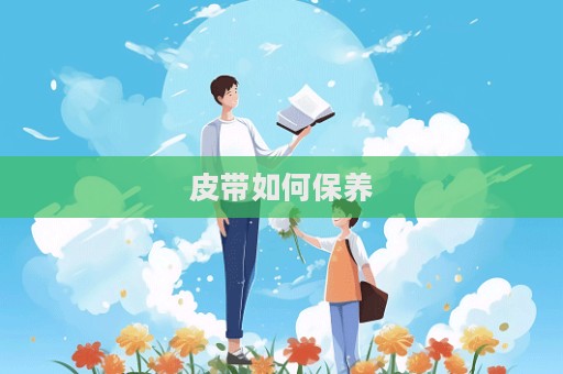 皮帶如何保養(yǎng)