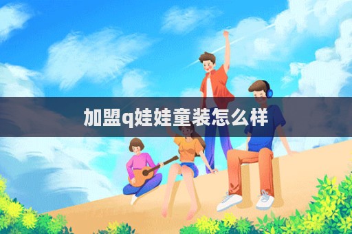 加盟q娃娃童裝怎么樣  第1張
