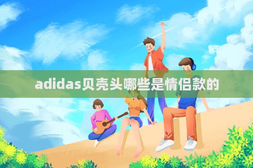 adidas貝殼頭哪些是情侶款的