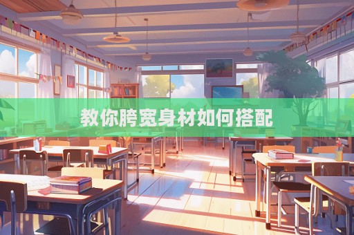 教你胯寬身材如何搭配  第1張
