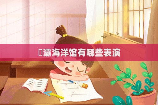 浐灞海洋館有哪些表演
