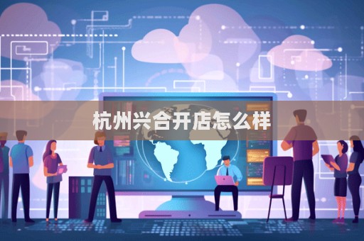 杭州興合開店怎么樣