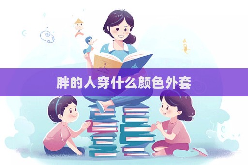 胖的人穿什么顏色外套  第1張
