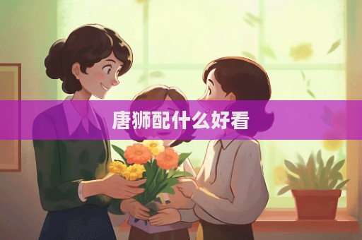 唐獅配什么好看