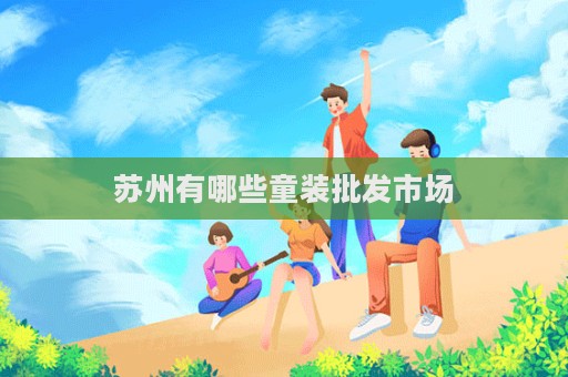 蘇州有哪些童裝批發市場